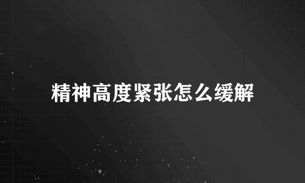 精神高度紧张怎么缓解