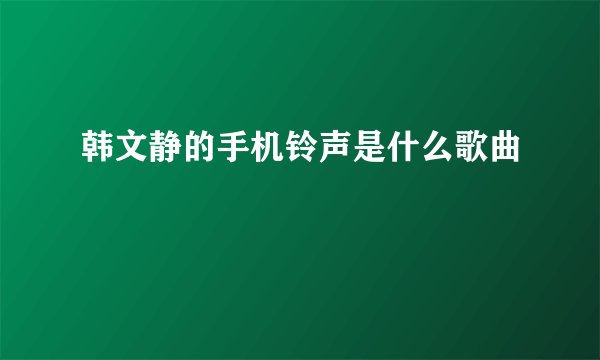 韩文静的手机铃声是什么歌曲