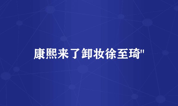 康熙来了卸妆徐至琦
