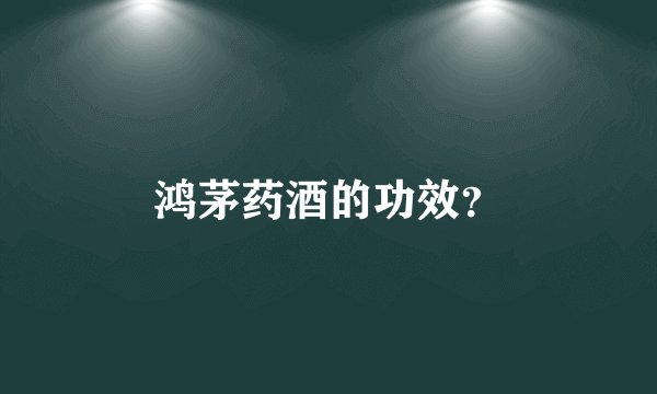 鸿茅药酒的功效？