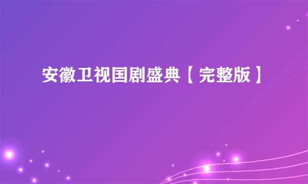 安徽卫视国剧盛典【完整版】