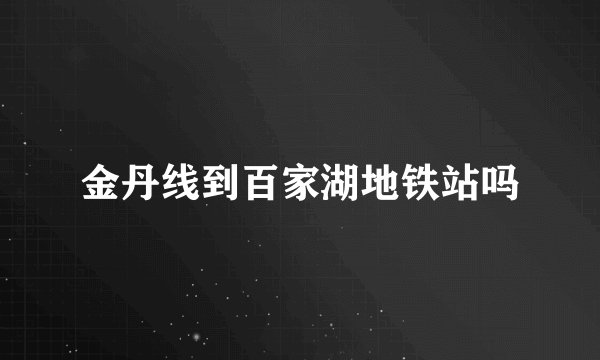 金丹线到百家湖地铁站吗