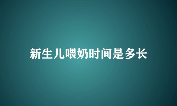 新生儿喂奶时间是多长