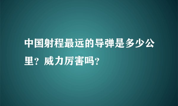 中国射程最远的导弹是多少公里？威力厉害吗？