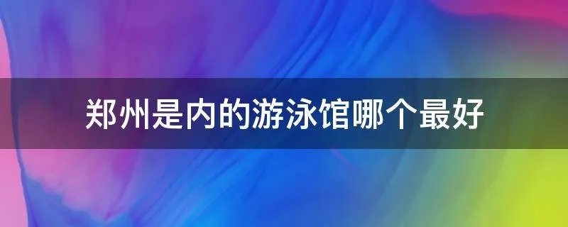 郑州是内的游泳馆哪个最好