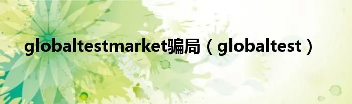 globaltestmarket骗局（globaltest）