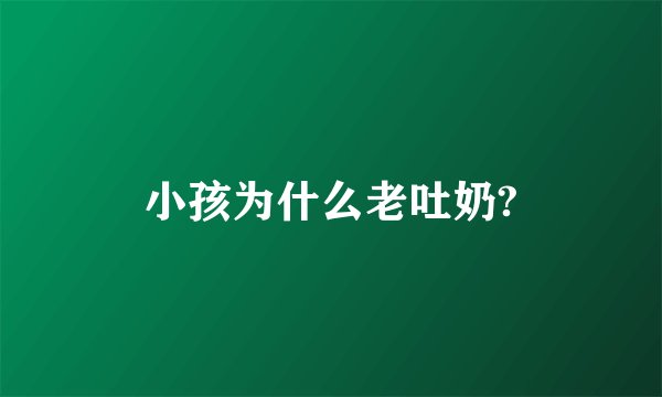 小孩为什么老吐奶?