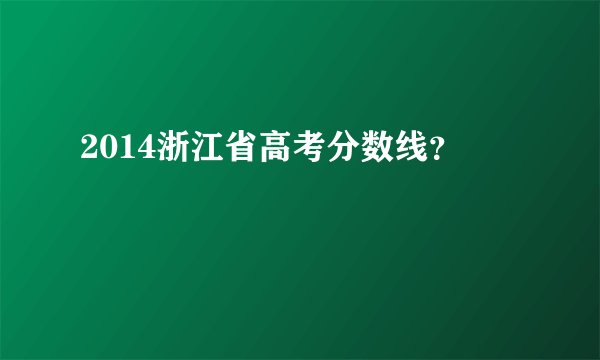 2014浙江省高考分数线？