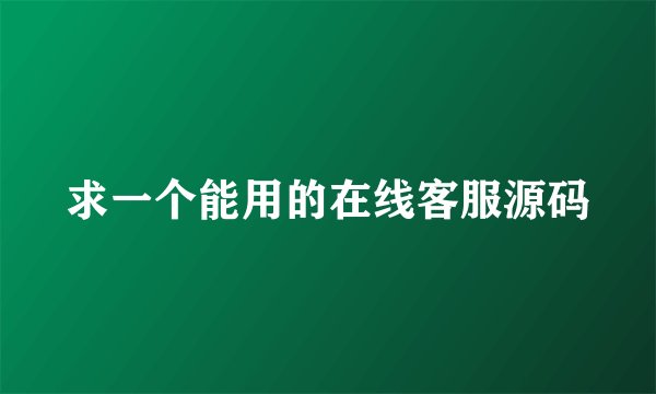 求一个能用的在线客服源码