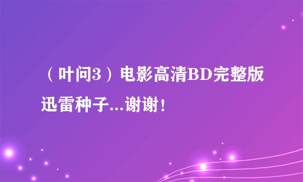 （叶问3）电影高清BD完整版迅雷种子...谢谢！
