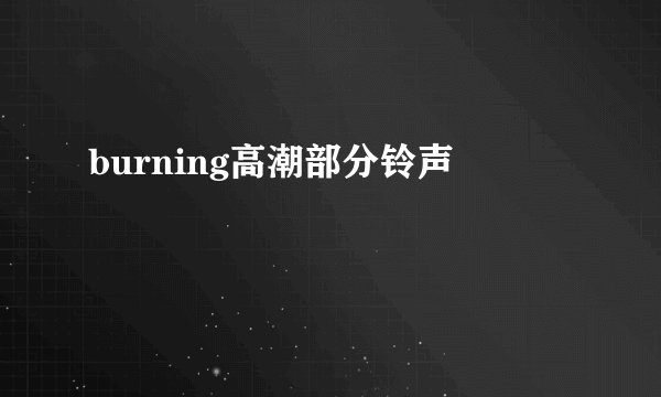 burning高潮部分铃声