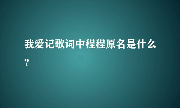 我爱记歌词中程程原名是什么？
