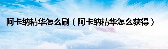 阿卡纳精华怎么刷（阿卡纳精华怎么获得）