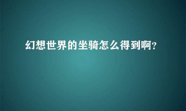 幻想世界的坐骑怎么得到啊?