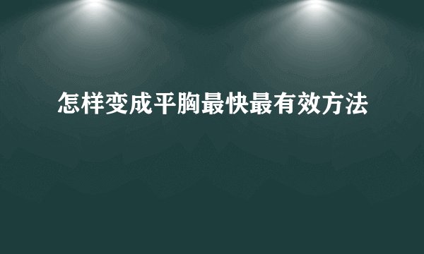 怎样变成平胸最快最有效方法