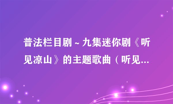 普法栏目剧～九集迷你剧《听见凉山》的主题歌曲（听见凉山）歌词是什么？