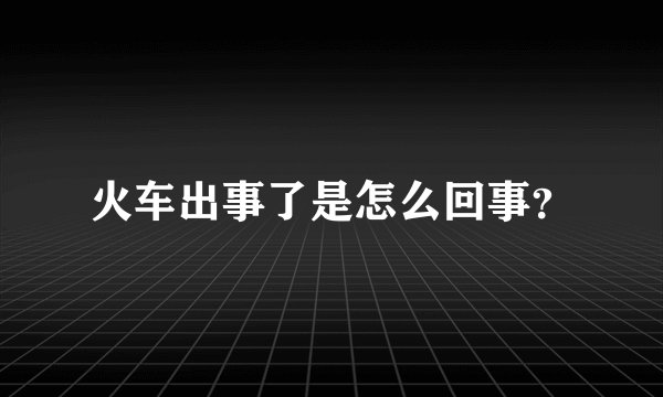 火车出事了是怎么回事?