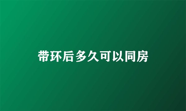 带环后多久可以同房