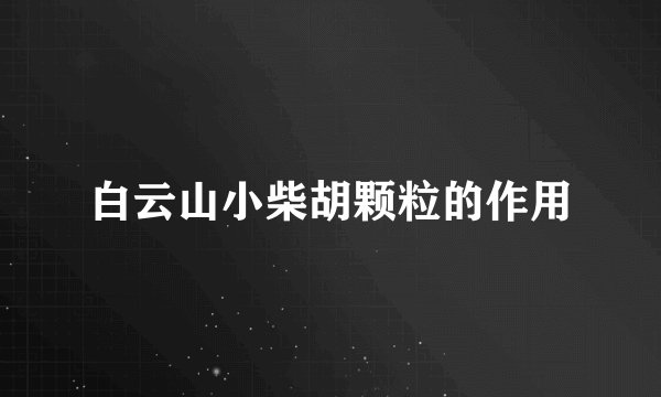 白云山小柴胡颗粒的作用