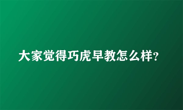 大家觉得巧虎早教怎么样?
