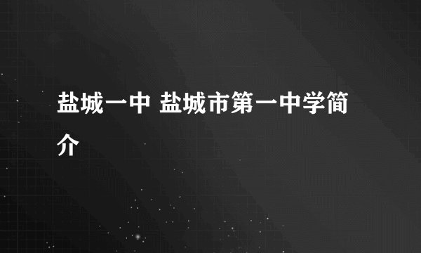 盐城一中 盐城市第一中学简介
