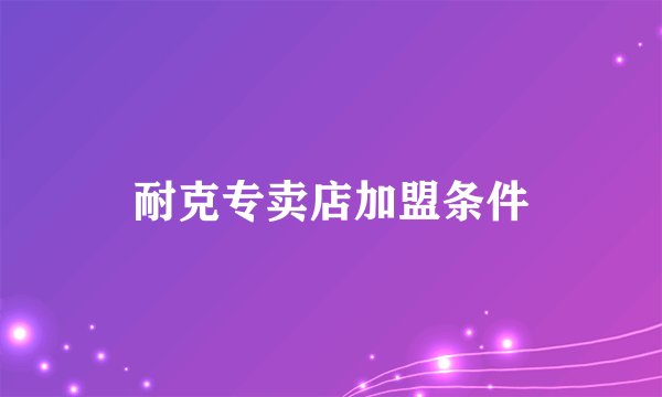 耐克专卖店加盟条件