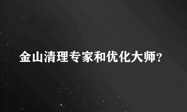 金山清理专家和优化大师？