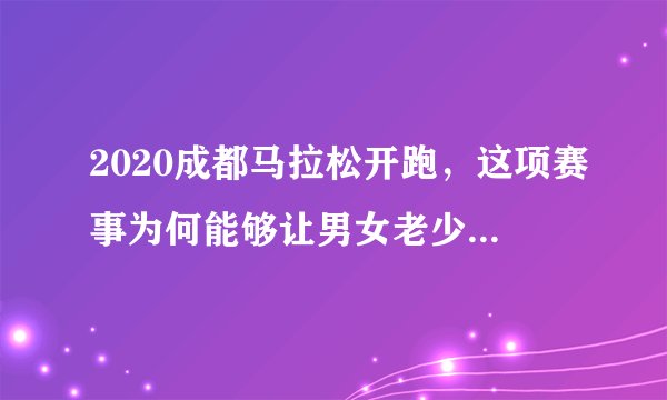 2020成都马拉松开跑,这项赛事为何能够让男女老少都喜爱不已?