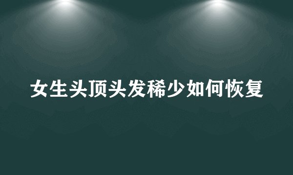 女生头顶头发稀少如何恢复
