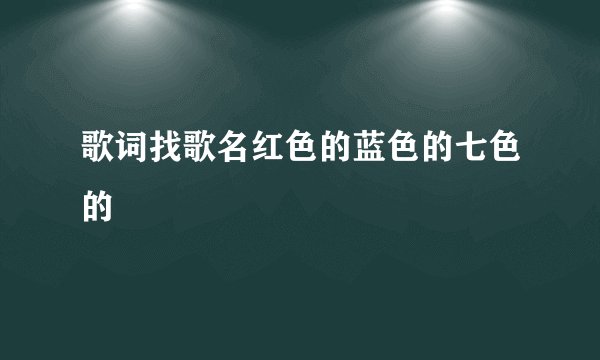 歌词找歌名红色的蓝色的七色的