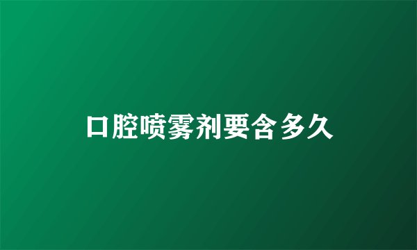 口腔喷雾剂要含多久
