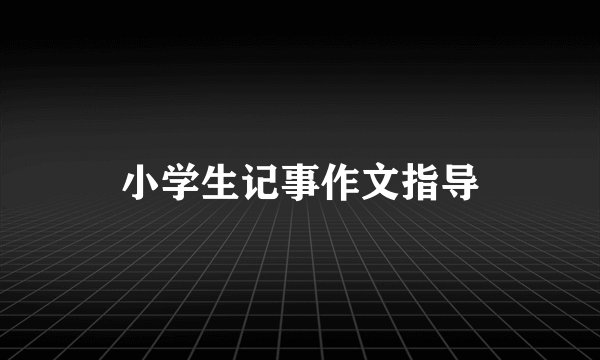 小学生记事作文指导