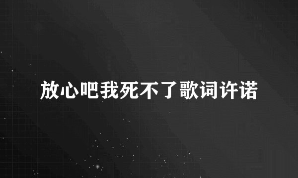 放心吧我死不了歌词许诺