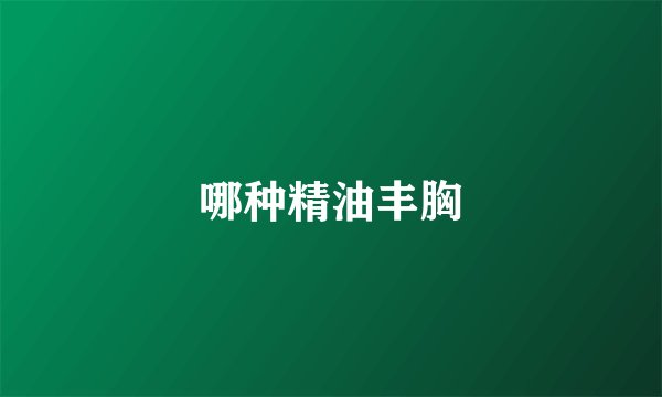 哪种精油丰胸