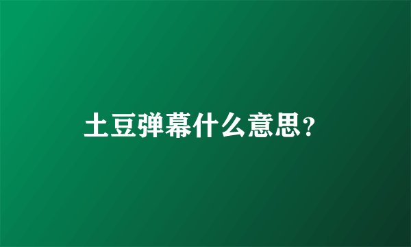 土豆弹幕什么意思？
