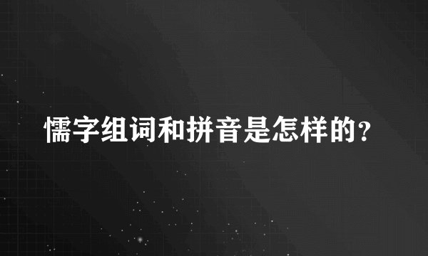 懦字组词和拼音是怎样的？