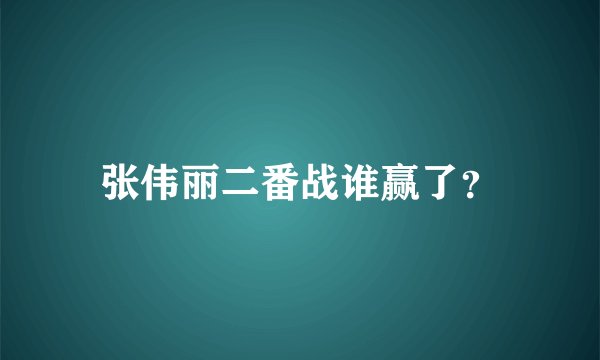 张伟丽二番战谁赢了?