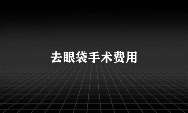 去眼袋手术费用
