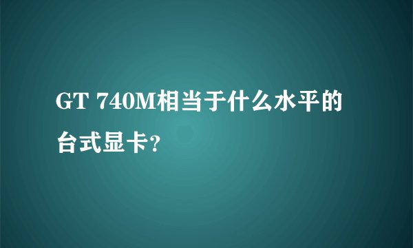 GT 740M相当于什么水平的台式显卡？