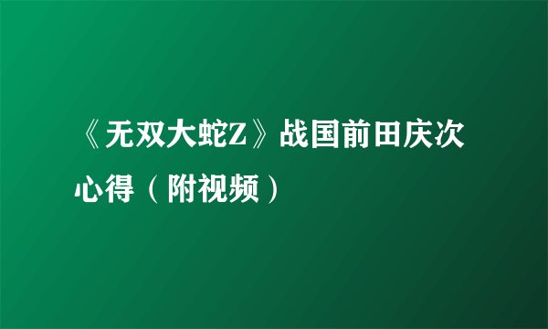 《无双大蛇Z》战国前田庆次心得(附视频)