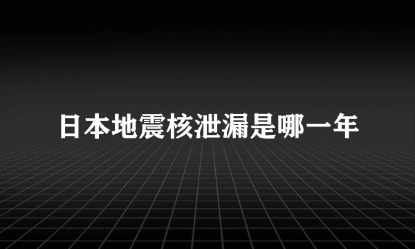 日本地震核泄漏是哪一年
