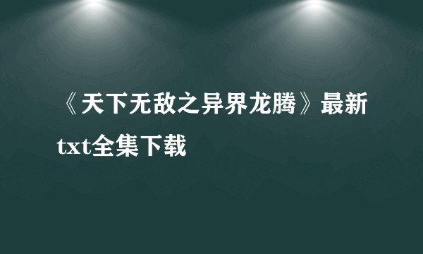 《天下无敌之异界龙腾》最新txt全集下载