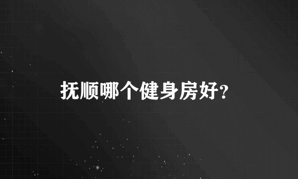 抚顺哪个健身房好？