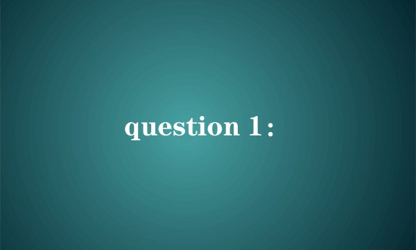 question 1：
