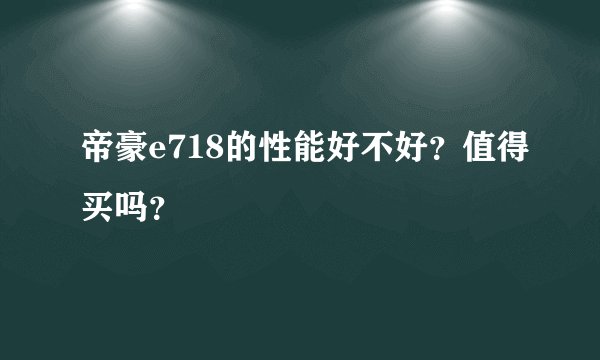 帝豪e718的性能好不好？值得买吗？