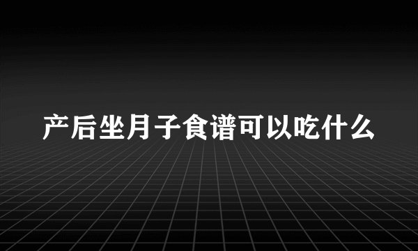 产后坐月子食谱可以吃什么