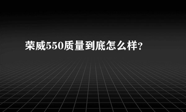 荣威550质量到底怎么样?