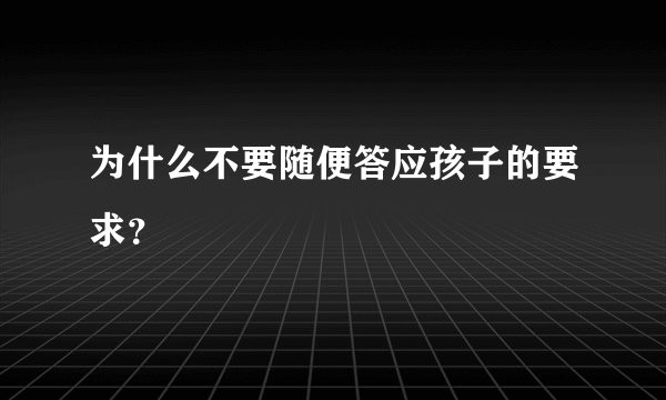 为什么不要随便答应孩子的要求？