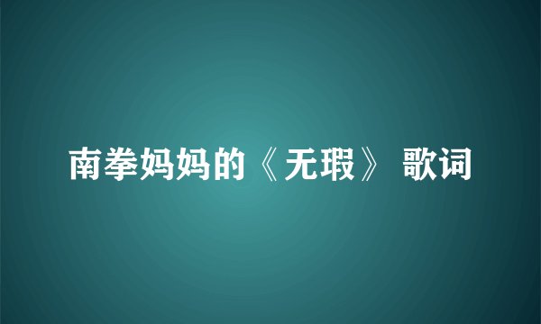 南拳妈妈的《无瑕》 歌词