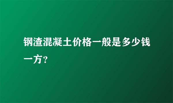 钢渣混凝土价格一般是多少钱一方？